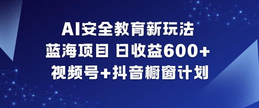 AI安全教育新玩法，蓝海项目，日收益6张+，视频号+抖音橱窗计划-邪修侠