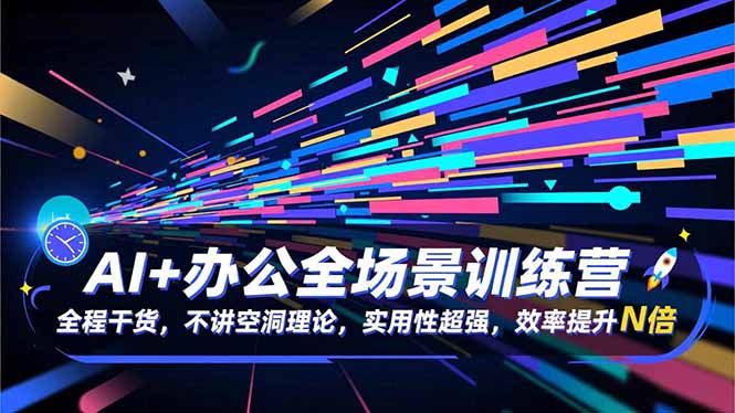 AI+办公全场景训练营:全程干货,不讲空洞理论,实用性超强,效率提升N倍-邪修侠