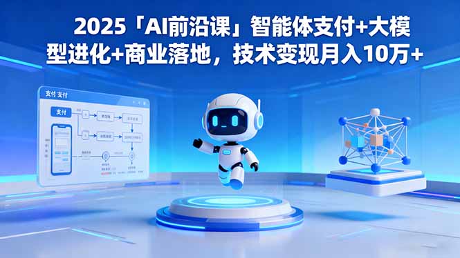 2025「AI前沿课」智能体支付+大模型进化+商业落地,技术变现月入10万+-邪修侠