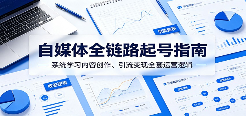 自媒体全链路起号指南:系统学习内容创作、引流变现全套运营逻辑-邪修侠