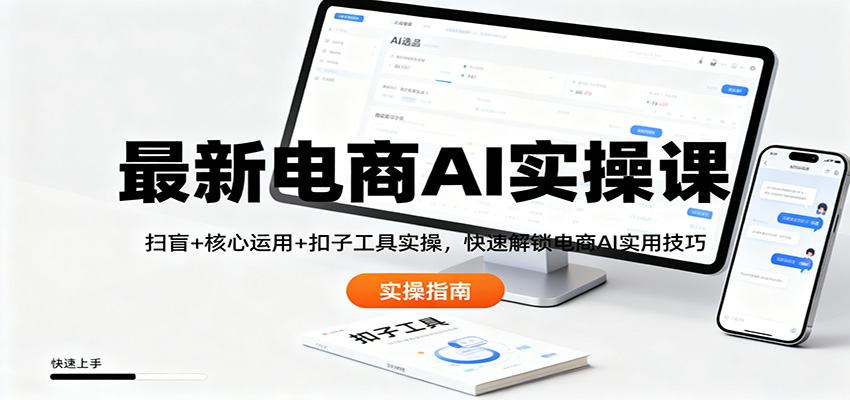 最新电商AI实操课：扫盲+核心运用+扣子工具实操，快速解锁电商AI实用技巧-邪修侠