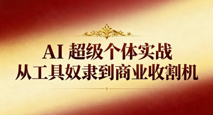 AI超级个体实战:从工具奴隶到商业收割机-邪修侠