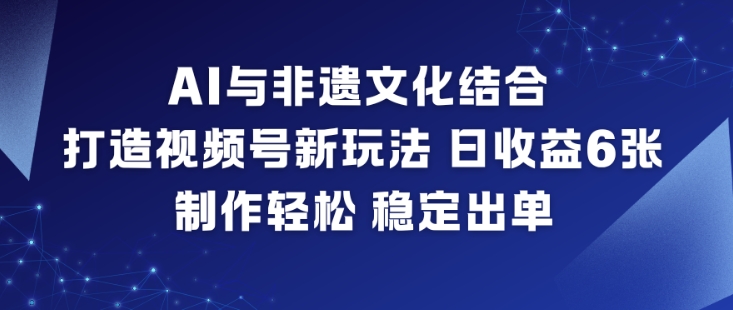 AI与非遗文化结合,打造视频号新玩法,日收益6张,制作轻松,稳定出单-邪修侠