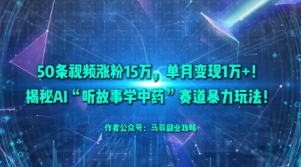 50条视频涨粉15W,单月变现1W+!揭秘AI“听故事学中药”赛道暴力玩法-邪修侠