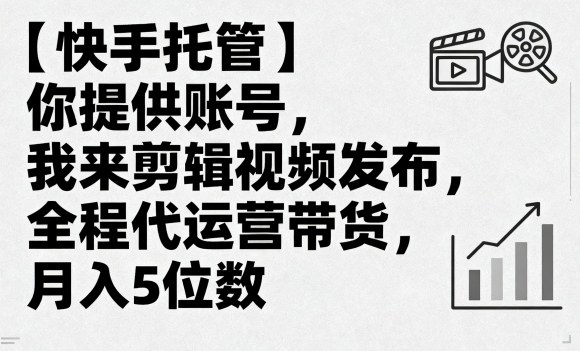 【快手托管】你提供账号,我来剪辑视频发布,全程代运营带货,月入5位数【揭秘】-邪修侠