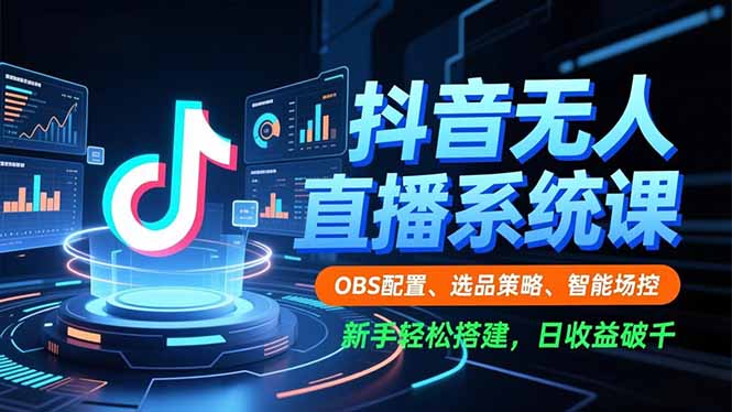 抖音无人直播系统课,OBS配置、选品策略、智能场控,新手轻松搭建,日收益破千-邪修侠