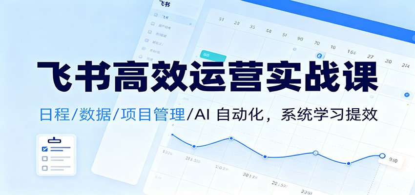 飞书高效运营实战课：日程/数据/项目管理/AI 自动化，系统学习提效-邪修侠