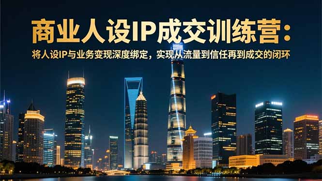 商业人设IP成交训练营-12月:将人设IP与业务变现深度绑定,从流量到信任再到成交闭环-邪修侠