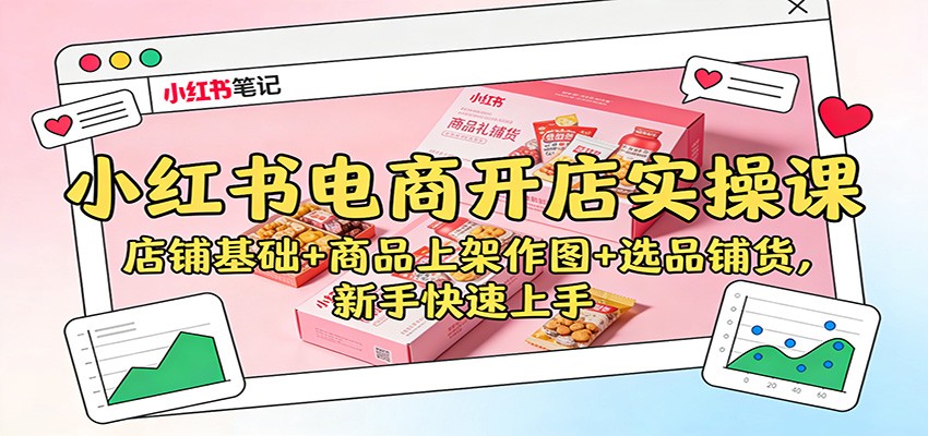 小红书电商开店实操课：店铺基础+商品上架作图+选品铺货，新手快速上手-邪修侠