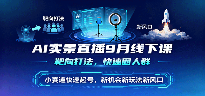 AI实景直播9月线下课,靶向打法,快速圈人群,小塞道快速起号,新机会新玩法新风口-邪修侠