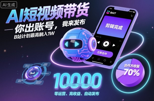 AI短视频带货,你出账号,我来发布,B站计划最高躺入1W【揭秘】-邪修侠