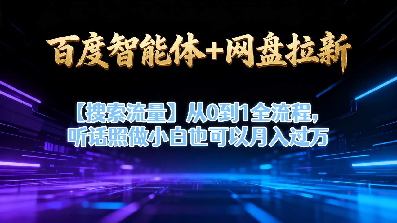 百度智能体+网盘拉新【搜索流量】从0到1全流程,听话照做小白也可以月入过1W-邪修侠