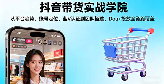 抖音带货实战学院:从平台趋势/账号定位/蓝V认证到团队搭建/Dou+投放全链路-邪修侠