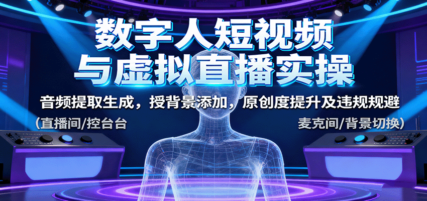 数字人短视频与虚拟直播实操,音频提取生成,背景添加,原创度提升及违规规避-邪修侠