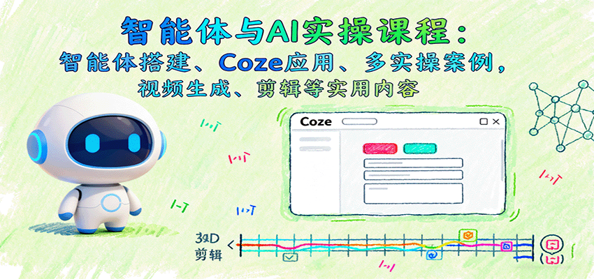 智能体与AI实操课程:智能体搭建、Coze应用、多实操案例,视频生成、剪辑等实用内容-邪修侠