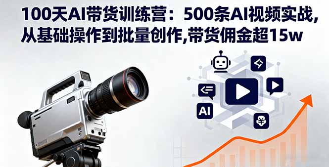 100天AI带货训练营:500条AI视频实战,从基础操作到批量创作,带货佣金超15w-邪修侠