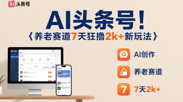 AI头条号,7天狂撸2k+,做养老赛道,新风口新玩法-邪修侠