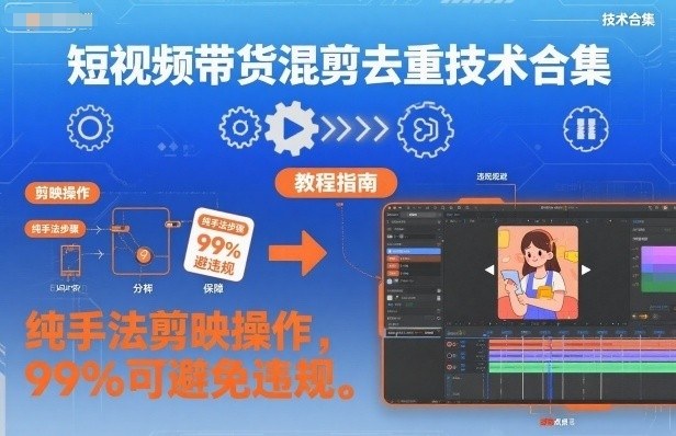 短视频带货混剪去重技术合集,纯手法剪映操作,99%可避免违规-邪修侠