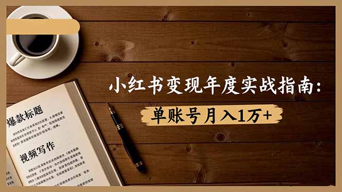 小红书变现年度实战指南:7大变现方式/爆款标题/视频写作,单账号月入1万+-邪修侠