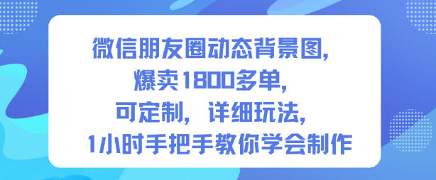 微信朋友圈动态背景图,爆卖1800多单,可定制,详细的玩法,1小时手把手教你学会制作【第一期】-邪修侠