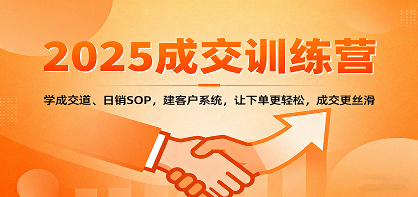 2025成交实战训练营:学成交道、日销SOP,建客户系统,让下单更轻松,成交更丝滑-邪修侠