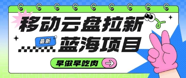 移动云盘拉新,最新蓝海项目,早做早吃肉,超高拉新比例-邪修侠
