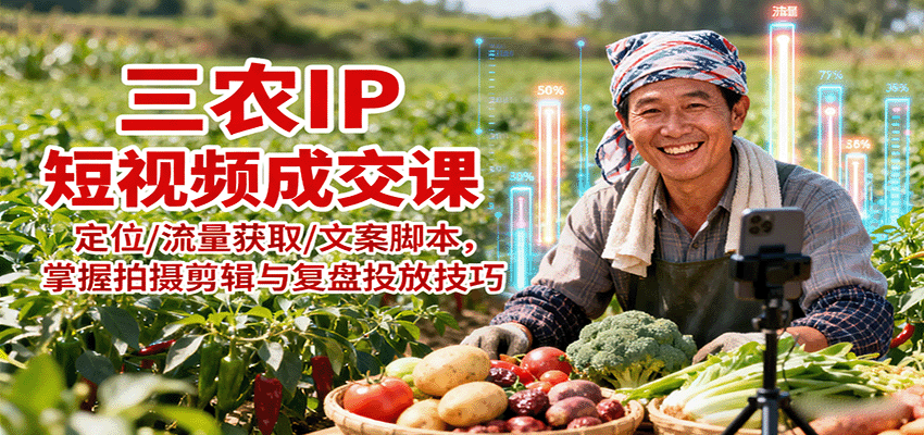 三农IP短视频成交课:定位/流量获取/文案脚本,掌握拍摄剪辑与复盘投放技巧-邪修侠