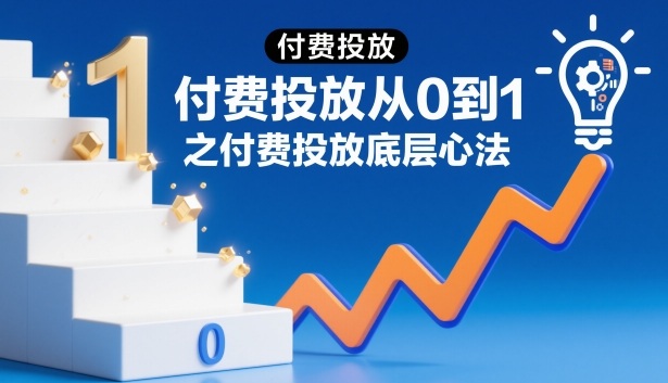 付费投放从0到1之付费投放底层心法-邪修侠