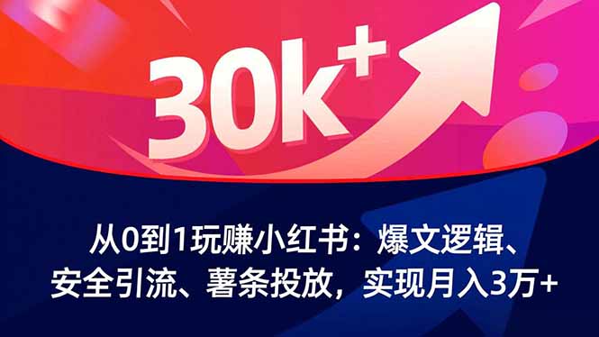 从0到1玩赚小红书:爆文逻辑、安全引流、薯条投放,实现月入3万+-邪修侠