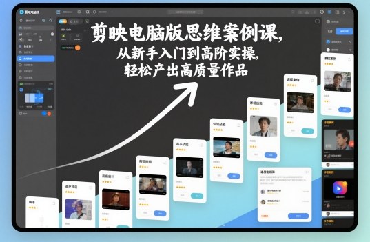剪映电脑版思维案例课,从新手入门到高阶实操,轻松产出高质量作品-邪修侠