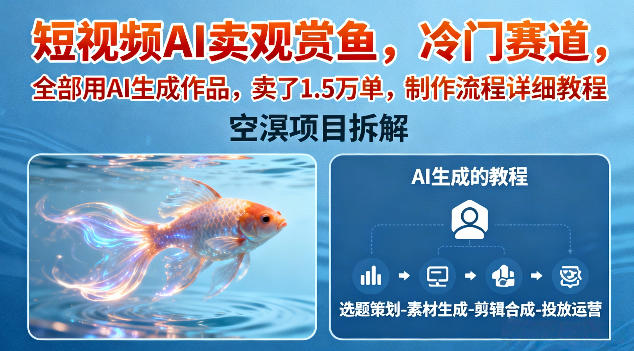 短视频AI卖观赏鱼,冷门赛道,全部用AI生成作品,卖了1.5W单,制作流程详细教程-邪修侠