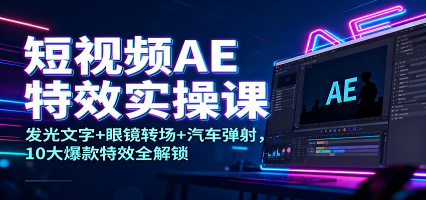 短视频AE特效实操课：发光文字+眼镜转场+汽车弹射，10大爆款特效全解锁-邪修侠