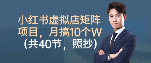 小红书虚拟店矩阵项目,照抄照做,月搞1W+(共40节)-邪修侠