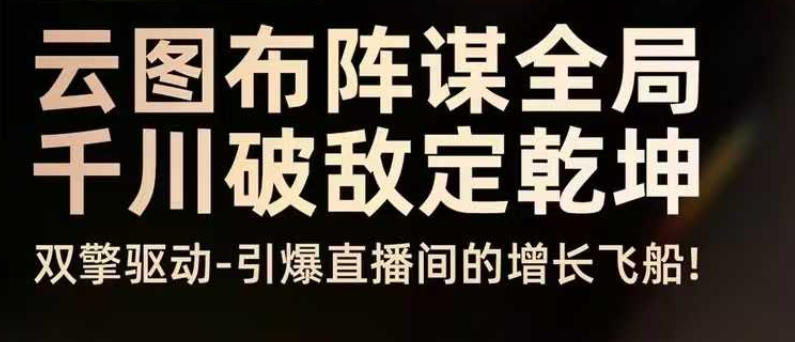 云图布阵谋全局千川破敌定乾坤,双擎驱动-引爆直播间的增长飞船,8月4日线下课-邪修侠