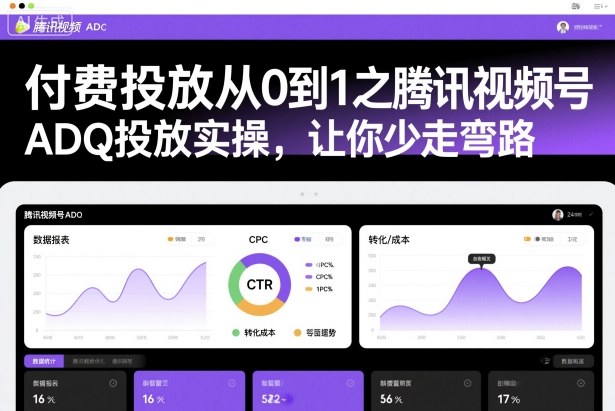 付费投放从0到1之腾讯视频号ADQ投放实操,让你少走弯路-邪修侠
