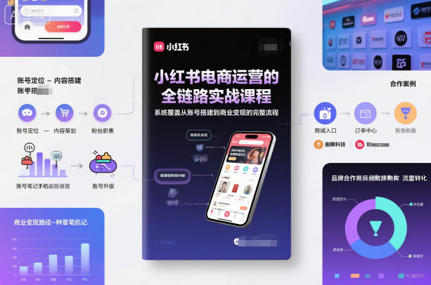小红书电商运营的全链路实战课程,系统覆盖从账号搭建到商业变现的完整流程-邪修侠
