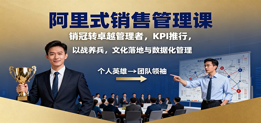 阿里式销售管理课:销冠转卓越管理者,KPI 推行,以战养兵,文化落地与数据化管理-邪修侠
