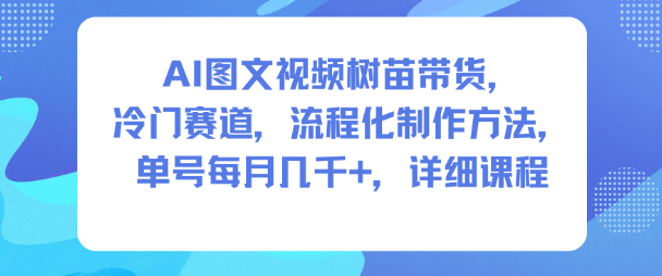 AI图文视频树苗带货,冷门赛道,流程化制作方法,单号每月几K,详细课程-邪修侠