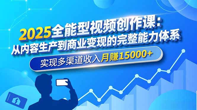 2025全能型视频创作课:从内容生产到商业变现的完整能力体系,实现多渠道收入月赚15000+-邪修侠