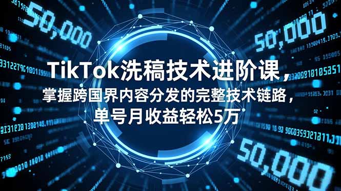 TikTok洗稿技术进阶课,掌握跨国界内容分发的完整技术链路,单号月收益轻松5万-邪修侠
