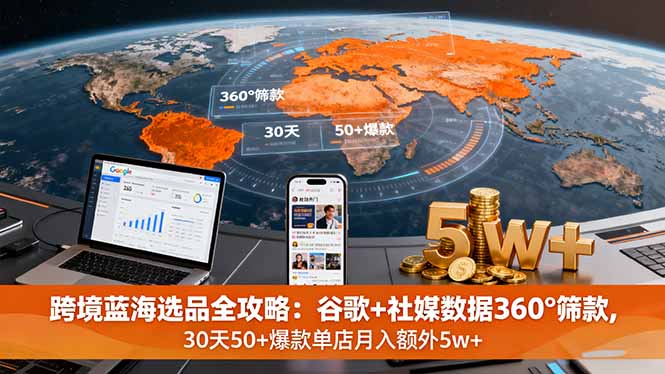 跨境蓝海选品全攻略:谷歌+社媒数据360°筛款,30天50+爆款单店月入额外5w+-邪修侠