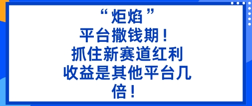 “炬焰”:平台撒钱期!抓住新赛道红利,5分钟二创内容,收益是其他平台几倍!-邪修侠