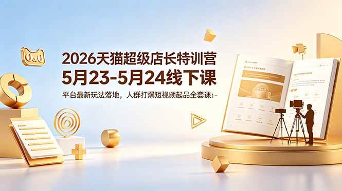 (18741期)2026天猫超级店长特训营5月23-5月24线下课,平台最新玩法落地,人群打爆短视频起品全套课件 (18741期)2026天猫超级店长特训营5月23-5月24线下课,平台最新玩法落地,人群打爆短视频起品全套课件