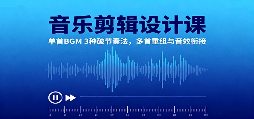 音乐剪辑设计课:单首BGM 3种破节奏法,多首重组与音效衔接-邪修侠