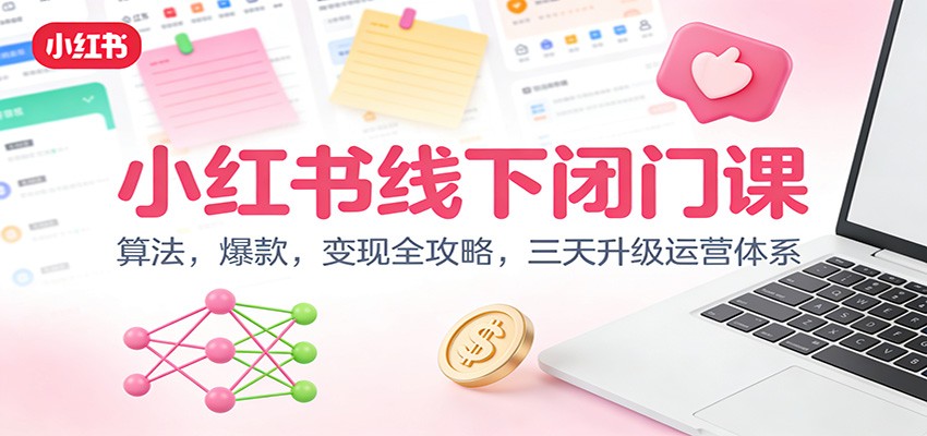 小红书线下闭门课：算法，爆款，变现全攻略，三天升级运营体系-邪修侠