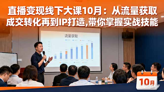 直播变现线下大课10月:从流量获取到成交转化再到IP打造,带你掌握实战技能-邪修侠