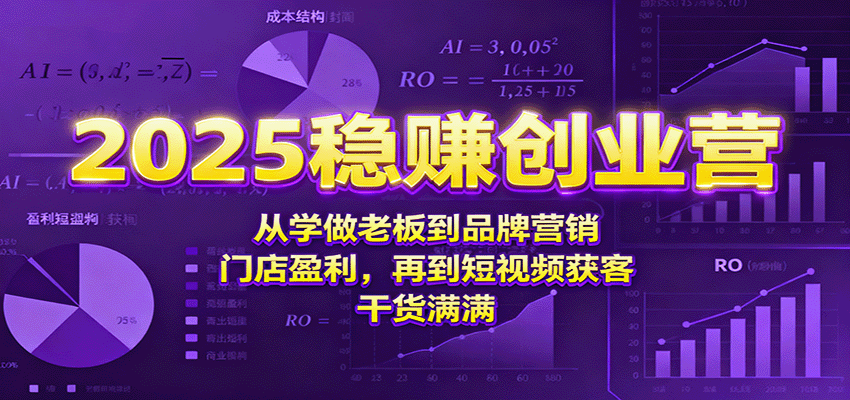 2025稳赚创业营:从学做老板到品牌营销、门店盈利,再到短视频获客,干货满满-邪修侠