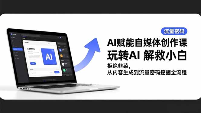 AI赋能自媒体创作课,玩转AI 解救小白 拒绝韭菜,从内容生成到流量密码挖掘全流程-邪修侠