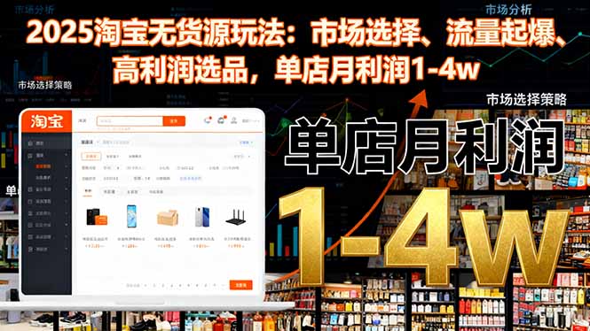 2025淘宝无货源玩法:市场选择、流量起爆、高利润选品,单店月利润1-4w-邪修侠