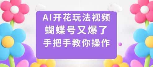 AI开花玩法视频,蝴蝶号又爆了,手把手教你操作-邪修侠